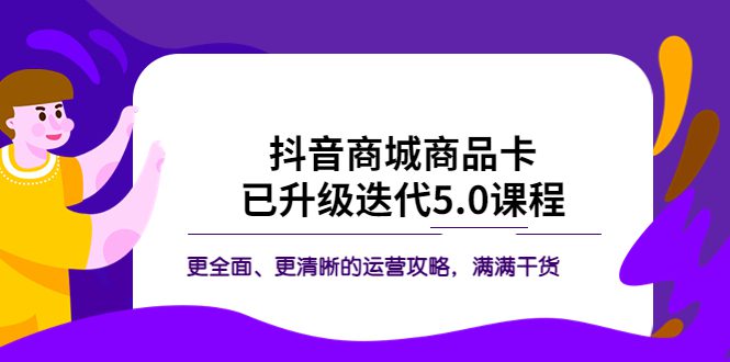 （5806期）抖音商城商品卡·已升级迭代5.0课程：更全面、更清晰的运营攻略，满满干货-创业猫