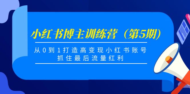 小红书博主训练营（第5期)，从0到1打造高变现小红书账号，抓住最后流量红利-创业猫