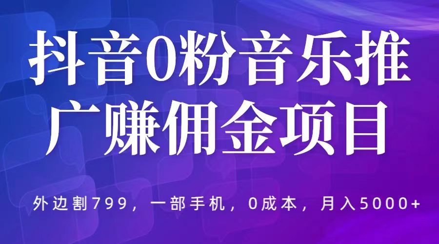 （5815期）抖音0粉音乐推广赚佣金项目，外边割799，一部手机0成本就可操作，月入5000+-创业猫