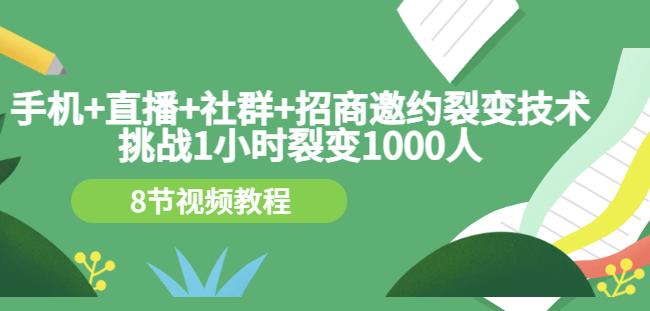 手机+直播+社群+招商邀约裂变技术：挑战1小时裂变1000人（8节视频教程）-创业猫