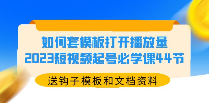 （5843期）如何套模板打开播放量，2023短视频起号必学课44节（送钩子模板和文档资料）-创业猫