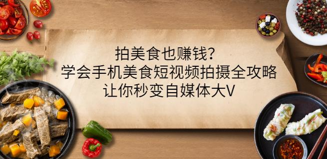 拍美食也赚钱？学会手机美食短视频拍摄全攻略，让你秒变自媒体大V-创业猫