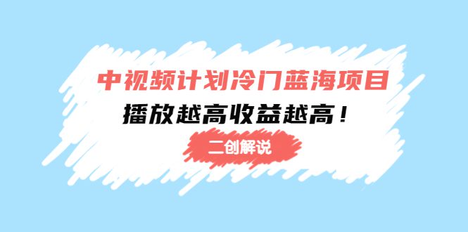 中视频计划冷门蓝海项目【二创解说】陪跑课程：播放越高收益越高-创业猫