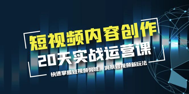 （5879期）短视频内容创作20天实战运营课，快速掌握短视频领域，洞察短视频新玩法-创业猫