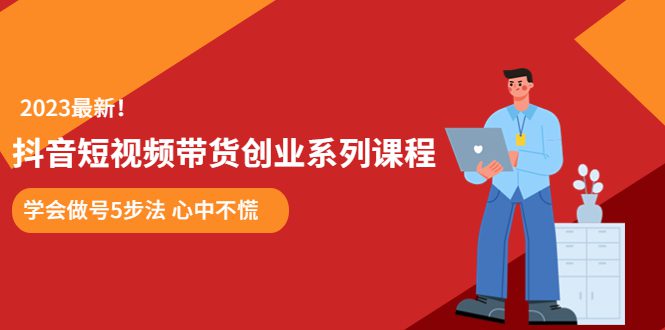 （5895期）某培训售价980的抖音短视频带货创业系列课程  学会做号5步法 心中不慌-创业猫