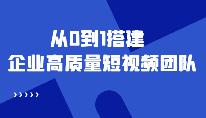 老板必学12节课，教你从0到1搭建企业高质量短视频团队，解决你的搭建难题-创业猫