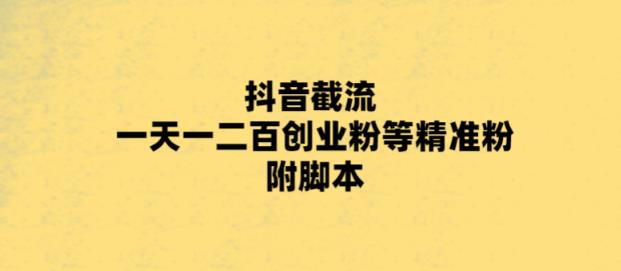 （5920期）最新抖音截流玩法，一天轻松引流一二百创业精准粉，附脚本+玩法-创业猫