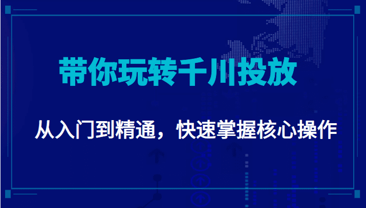 千万级直播操盘手带你玩转千川投放：从入门到精通，快速掌握核心操作-创业猫