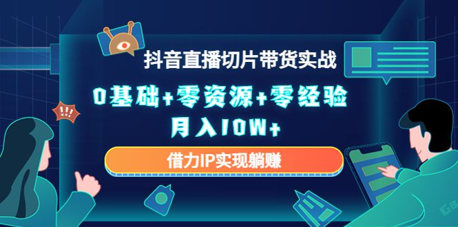 2023抖音直播切片带货实战，0基础+零资源+零经验 月入10W+借力IP实现躺赚-创业猫