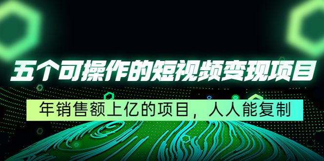 五个可操作的短视频变现项目：年销售额上亿的项目，人人能复制-创业猫