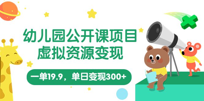 （5955期）幼儿园公开课项目，虚拟资源变现，一单19.9，单日变现300+（教程+资料）-创业猫