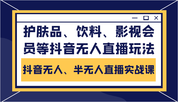 抖音无人、半无人直播实战课，护肤品、饮料、影视会员等抖音无人直播玩法-创业猫