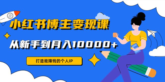 小红书博主变现课：打造能赚钱的个人IP，从新手到月入10000+(9节课)-创业猫