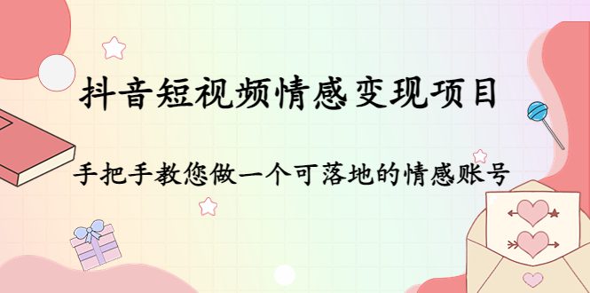 抖音短视频情感变现项目：手把手教您做一个可落地的情感账号-创业猫