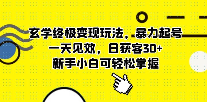 （5970期）玄学终极变现玩法，暴力起号，一天见效，日获客30+，新手小白可轻松掌握-创业猫