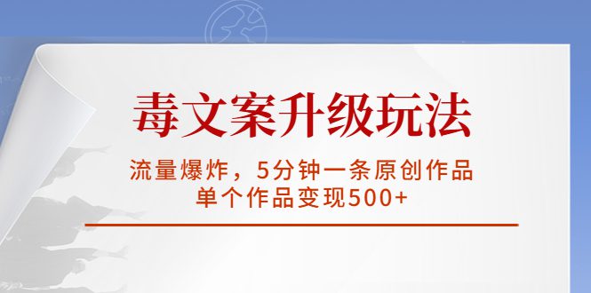 （5979期）毒文案升级玩法，流量爆炸，5分钟一条原创作品，单个作品变现500+-创业猫