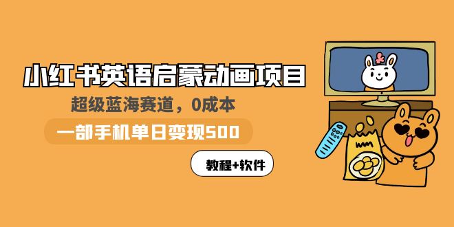 （5989期）小红书英语启蒙动画项目：蓝海赛道 0成本，一部手机日入500+（教程+资源）-创业猫