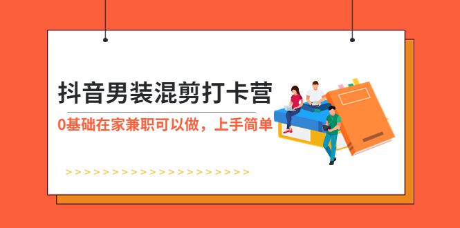 （5990期）抖音男装-混剪打卡营，0基础在家兼职可以做，上手简单-创业猫