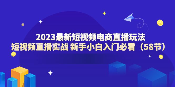 （6006期）2023最新短视频电商直播玩法课 短视频直播实战 新手小白入门必看（58节）-创业猫