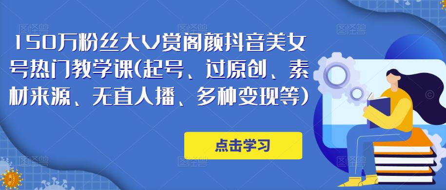 150万粉丝大V赏阁颜抖音美女号热门剪辑课(起号、过原创、素材来源、无直人‬播、多种变现等)-创业猫