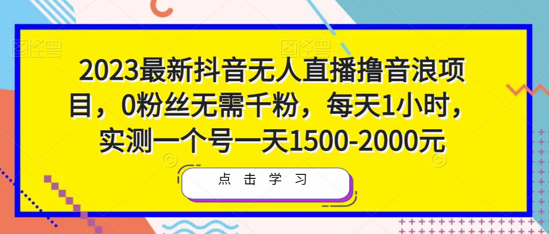 2023最新抖音无人直播撸音浪项目，0粉丝无需千粉，每天1小时，实测一个号一天1500-2000元-创业猫