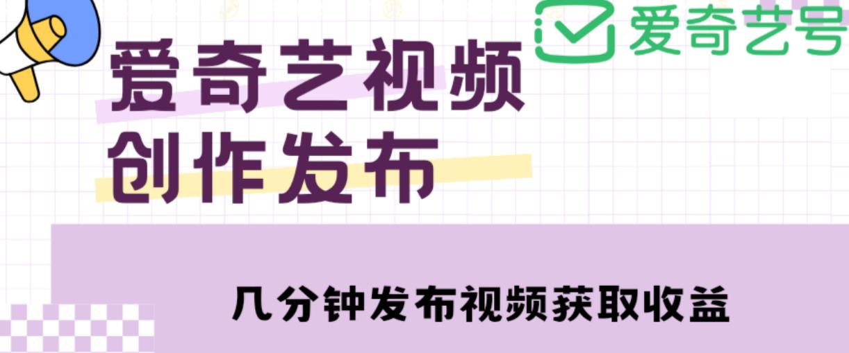 爱奇艺号视频发布，每天只需花几分钟即可发布视频，简单操作收入过万【教程+涨粉攻略】-创业猫