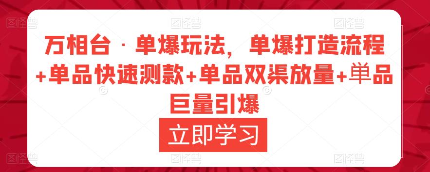 万相台·单爆玩法，单爆打造流程+单品快速测款+单品双渠放量+単品巨量引爆-创业猫