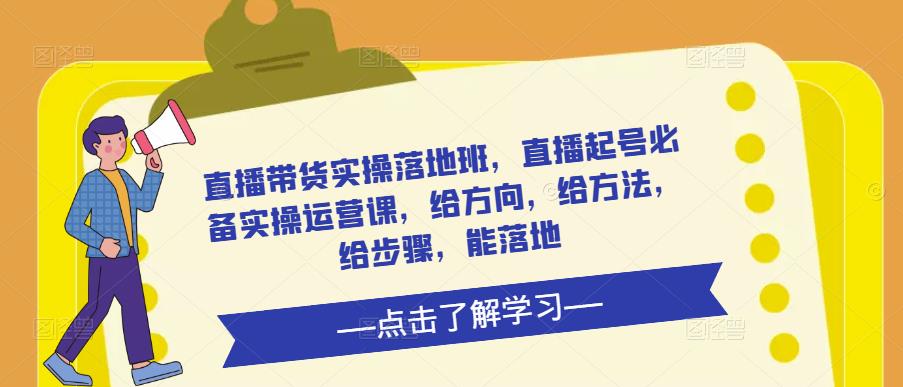 直播带货实操落地班，直播起号必备实操运营课，给方向，给方法，给步骤，能落地-创业猫