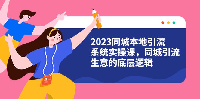 （6126期）2023同城本地引流系统实操课，同城引流生意的底层逻辑（31节视频课）-创业猫