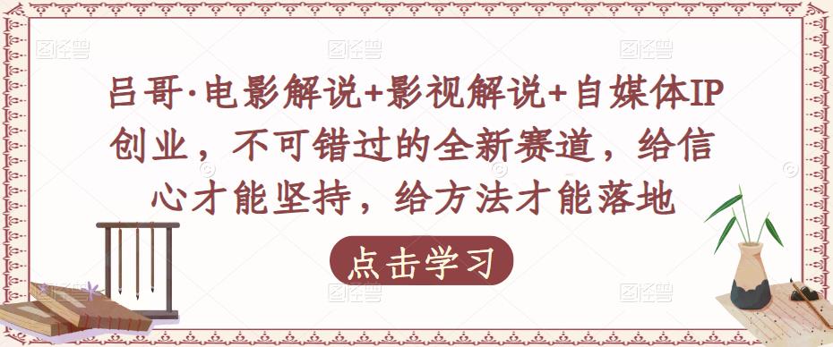 吕哥·电影解说+影视解说+自媒体IP创业，不可错过的全新赛道，给信心才能坚持，给方法才能落地-创业猫