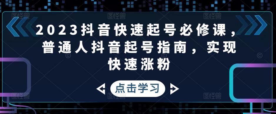 2023抖音快速起号必修课，普通人抖音起号指南，实现快速涨粉-创业猫