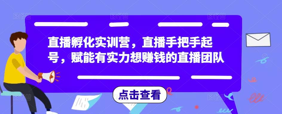 直播孵化实训营，直播手把手起号，赋能有实力想赚钱的直播团队-创业猫