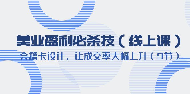 （6192期）美业盈利·必杀技（线上课）-会籍卡设计，让成交率大幅上升（9节）-创业猫