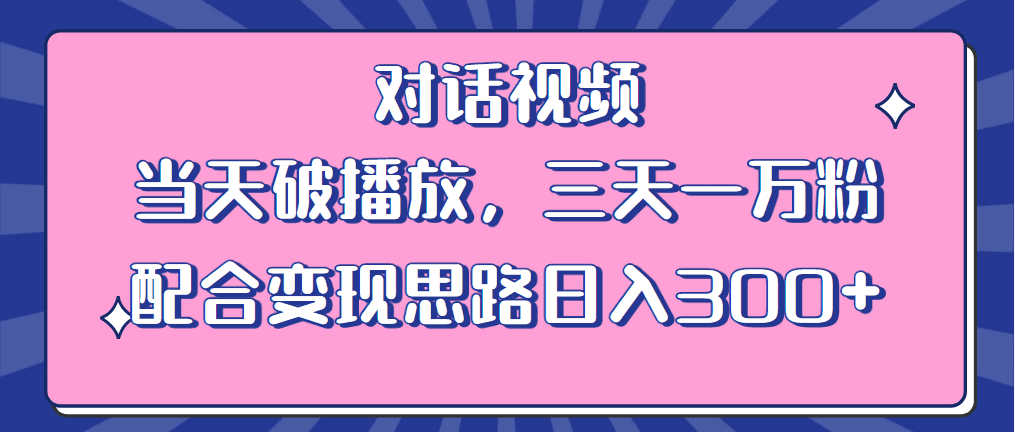 （6200期）情感类对话视频 当天破播放 三天一万粉 配合变现思路日入300+（教程+素材）-创业猫