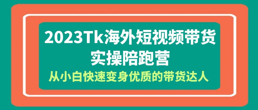 （6206期）2023-Tk海外短视频带货-实操陪跑营，从小白快速变身优质的带货达人！-创业猫