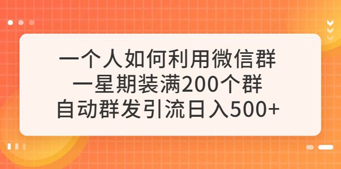 （6215期）一个人如何利用微信群自动群发引流，一星期装满200个群，日入500+-创业猫