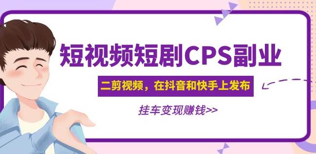 黄岛主·短视频短剧CPS副业项目：二剪视频在抖音和快手上发布，挂车变现-创业猫