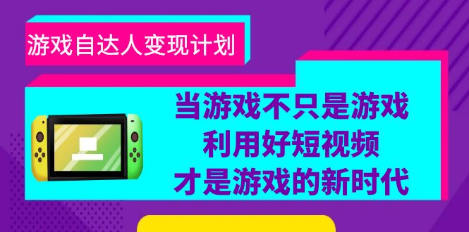 （6270期）游戏·自达人变现计划，当游戏不只是游戏，利用好短视频才是游戏的新时代-创业猫