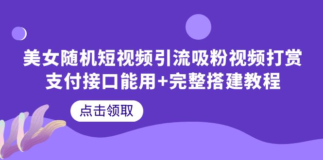 （6277期）美女随机短视频引流吸粉视频打赏支付接口能用+完整搭建教程-创业猫