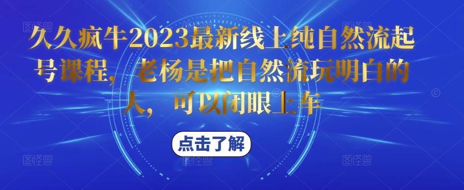 久久疯牛2023最新线上纯自然流起号课程，老杨是把自然流玩明白的人，可以闭眼上车-创业猫