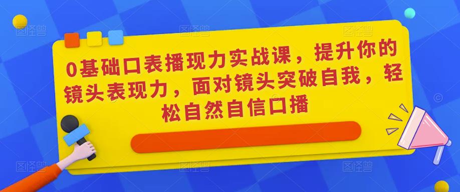 0基础口表播‬现力实战课，提升你的镜头表现力，面对镜头突破自我，轻松自然自信口播-创业猫