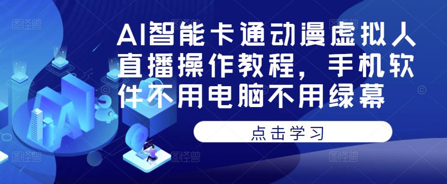 AI智能卡通动漫虚拟人直播操作教程，手机软件不用电脑不用绿幕-创业猫