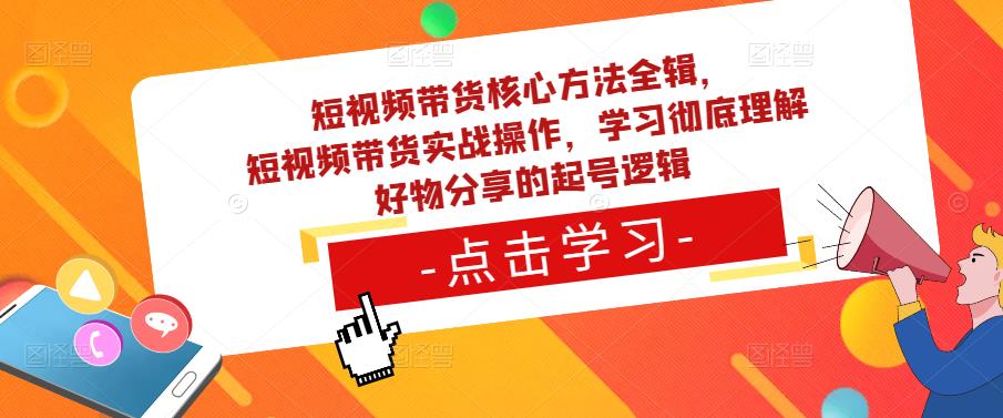 短视频带货核心方法全辑，​短视频带货实战操作，学习彻底理解好物分享的起号逻辑-创业猫