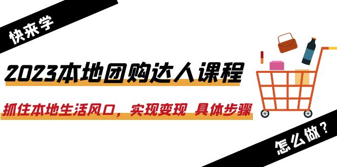 （6316期）2023本地团购达人课程：抓住本地生活风口，实现变现  具体步骤（22节课）-创业猫