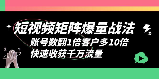 （6323期）短视频-矩阵爆量战法，账号数翻1倍客户多10倍，快速收获千万流量-创业猫