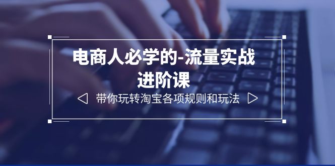 （6330期）电商人必学的-流量实战进阶课：带你玩转淘宝各项规则和玩法（12节课）-创业猫