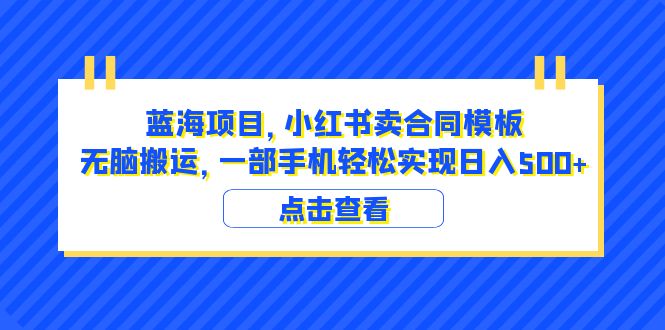 （6335期）蓝海项目 小红书卖合同模板 无脑搬运 一部手机日入500+（教程+4000份模板）-创业猫