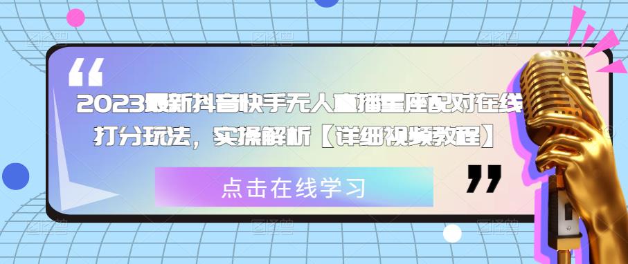 2023最新抖音快手无人直播星座配对在线打分玩法，实操解析【详细视频教程】-创业猫