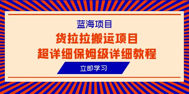 （6347期）蓝海项目，货拉拉搬运项目超详细保姆级详细教程（6节课）-创业猫