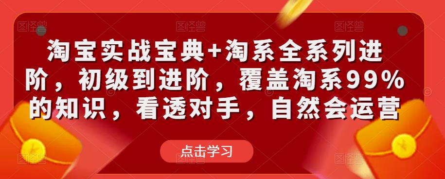 淘宝实战宝典+淘系全系列进阶，初级到进阶，覆盖淘系99%的知识，看透对手，自然会运营-创业猫